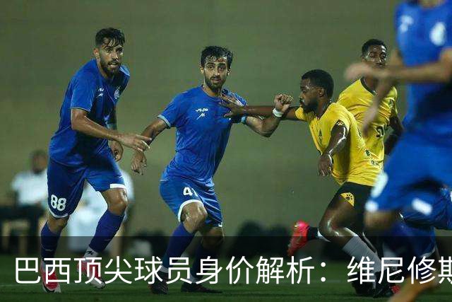 巴西顶尖球员身价解析：维尼修斯领衔，佩德罗紧随其后